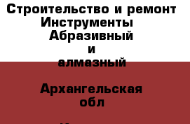 Строительство и ремонт Инструменты - Абразивный и алмазный. Архангельская обл.,Коряжма г.